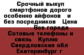 Срочный выкуп смартфонов дорого особенно айфонов 7 и 7  без посредников › Цена ­ 8 990 - Все города Сотовые телефоны и связь » Куплю   . Свердловская обл.,Екатеринбург г.
